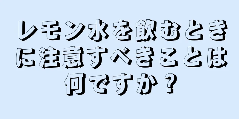 レモン水を飲むときに注意すべきことは何ですか？