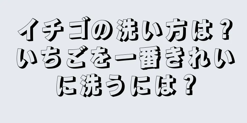 イチゴの洗い方は？いちごを一番きれいに洗うには？
