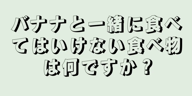 バナナと一緒に食べてはいけない食べ物は何ですか？