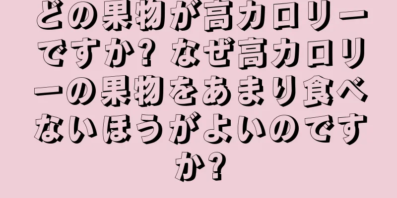 どの果物が高カロリーですか? なぜ高カロリーの果物をあまり食べないほうがよいのですか?