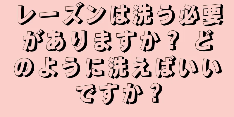 レーズンは洗う必要がありますか？ どのように洗えばいいですか？