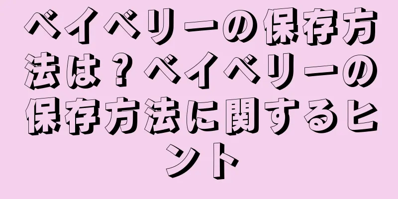 ベイベリーの保存方法は？ベイベリーの保存方法に関するヒント