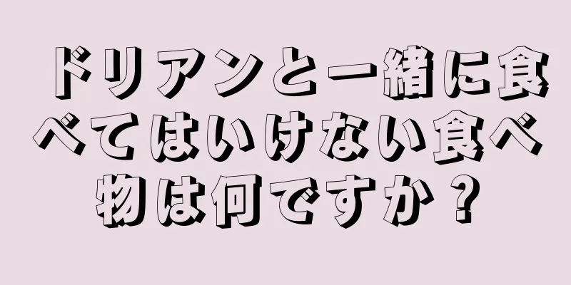 ドリアンと一緒に食べてはいけない食べ物は何ですか？