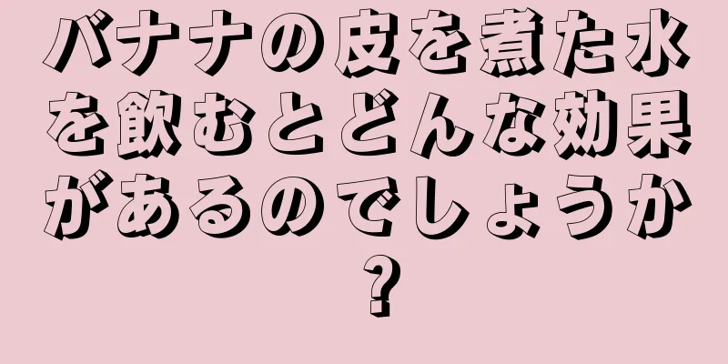 バナナの皮を煮た水を飲むとどんな効果があるのでしょうか？