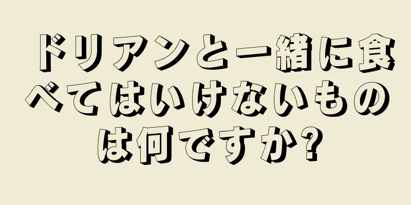 ドリアンと一緒に食べてはいけないものは何ですか?