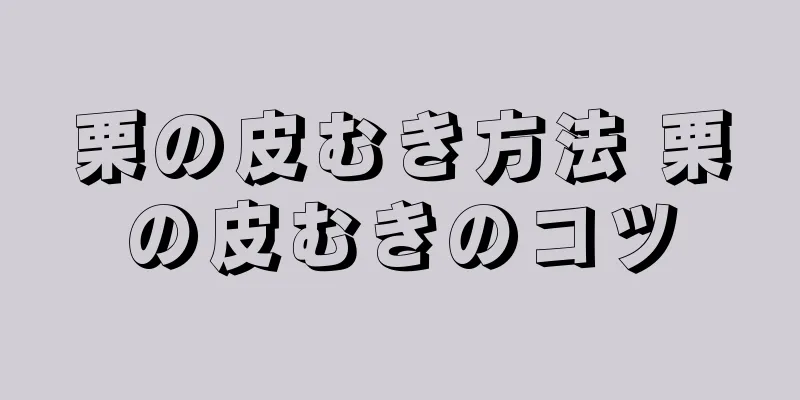 栗の皮むき方法 栗の皮むきのコツ