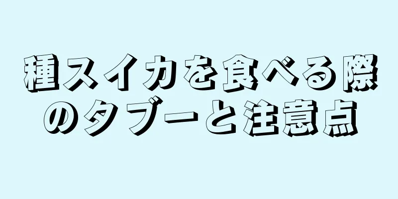 種スイカを食べる際のタブーと注意点