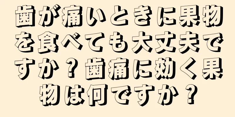 歯が痛いときに果物を食べても大丈夫ですか？歯痛に効く果物は何ですか？