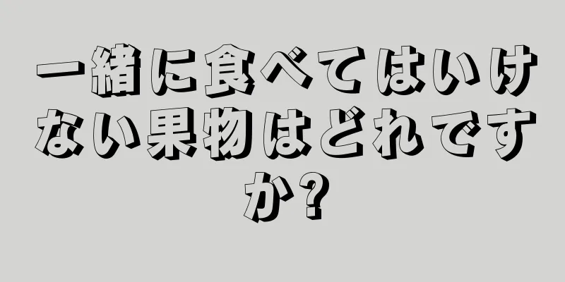 一緒に食べてはいけない果物はどれですか?