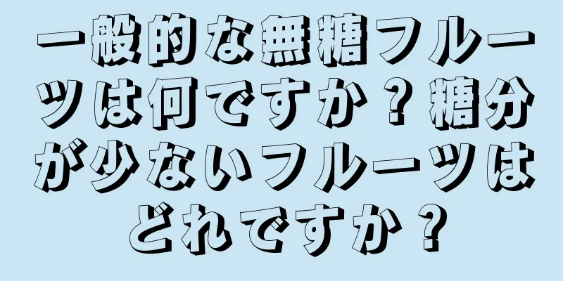 一般的な無糖フルーツは何ですか？糖分が少ないフルーツはどれですか？