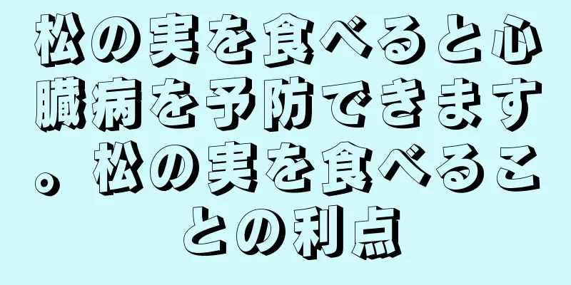 松の実を食べると心臓病を予防できます。松の実を食べることの利点