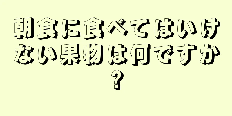 朝食に食べてはいけない果物は何ですか?