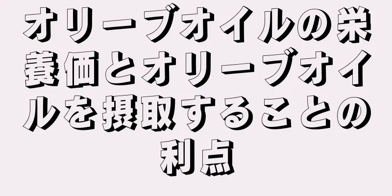 オリーブオイルの栄養価とオリーブオイルを摂取することの利点