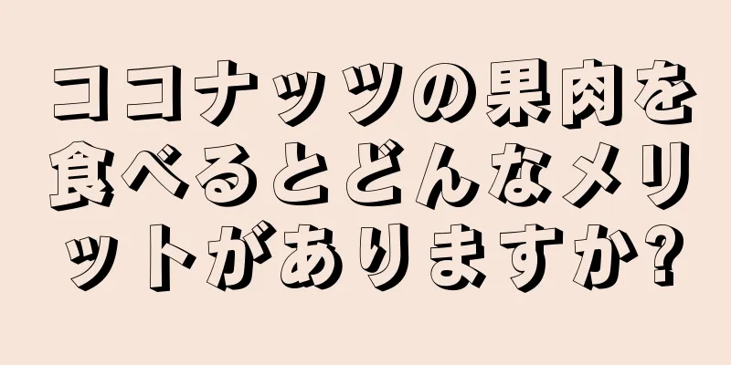 ココナッツの果肉を食べるとどんなメリットがありますか?