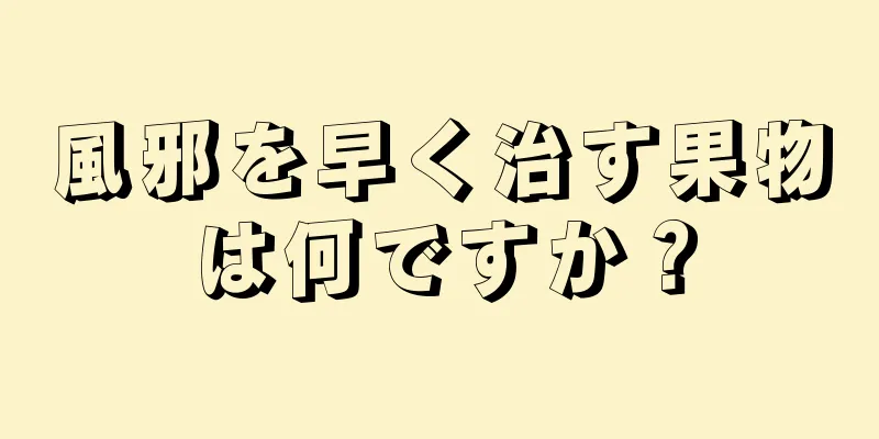 風邪を早く治す果物は何ですか？