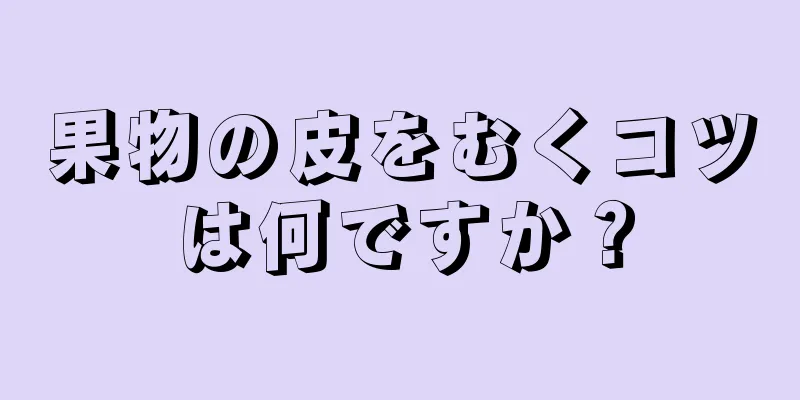果物の皮をむくコツは何ですか？
