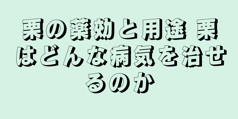 栗の薬効と用途 栗はどんな病気を治せるのか