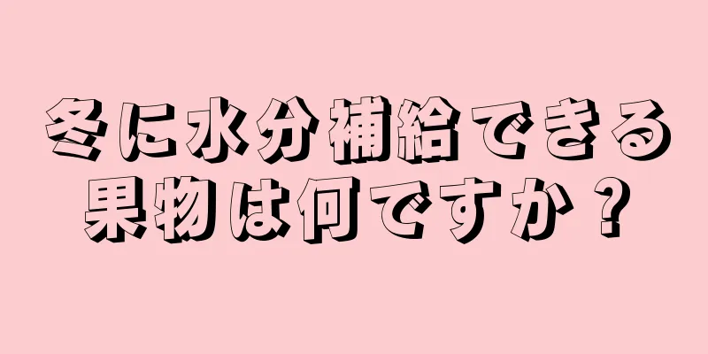 冬に水分補給できる果物は何ですか？