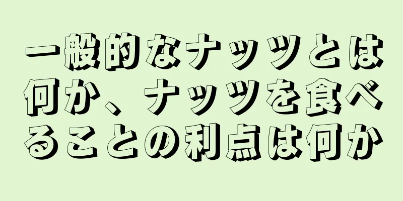 一般的なナッツとは何か、ナッツを食べることの利点は何か