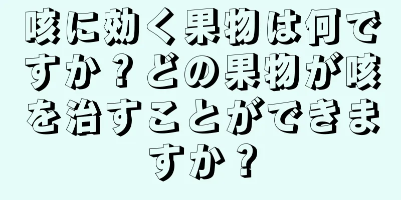 咳に効く果物は何ですか？どの果物が咳を治すことができますか？