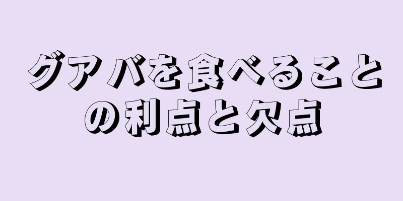 グアバを食べることの利点と欠点