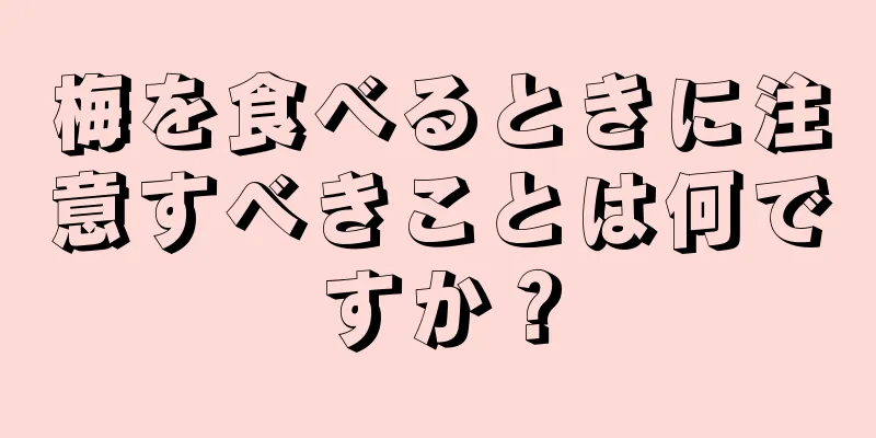 梅を食べるときに注意すべきことは何ですか？