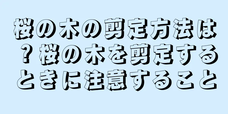 桜の木の剪定方法は？桜の木を剪定するときに注意すること