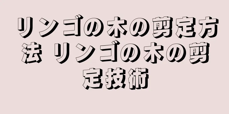 リンゴの木の剪定方法 リンゴの木の剪定技術