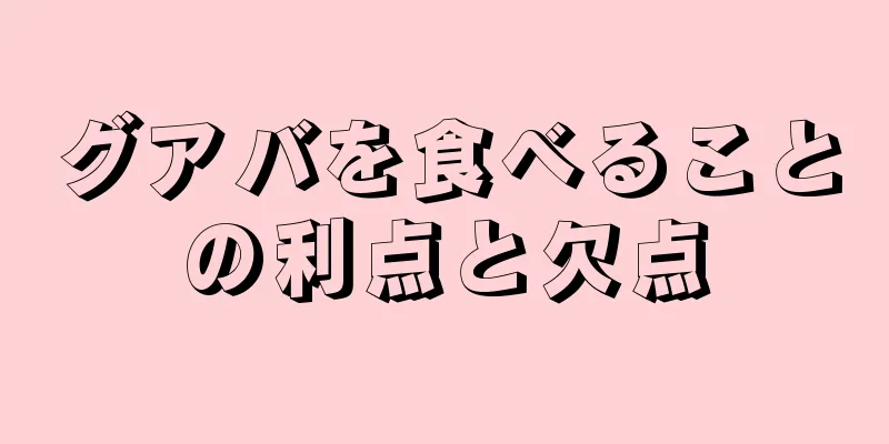 グアバを食べることの利点と欠点