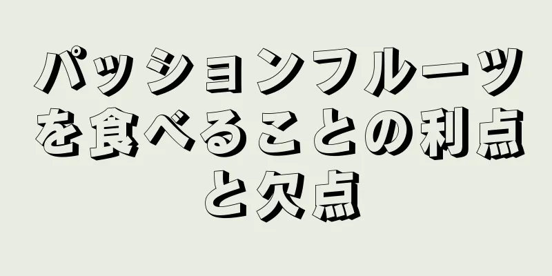 パッションフルーツを食べることの利点と欠点