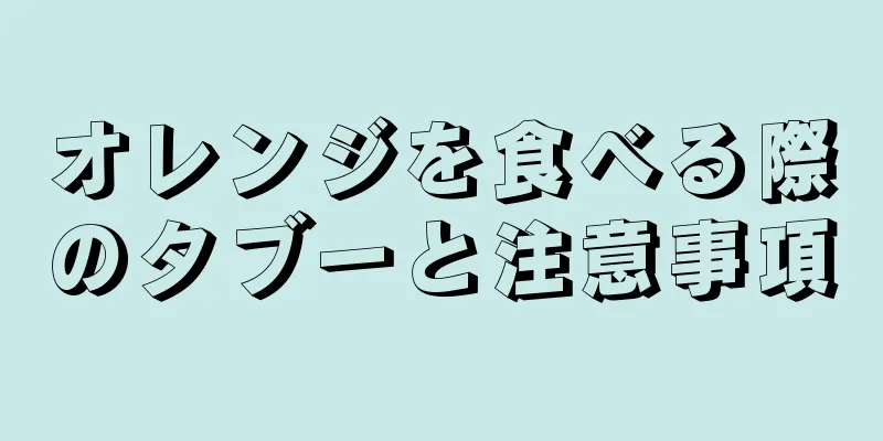 オレンジを食べる際のタブーと注意事項