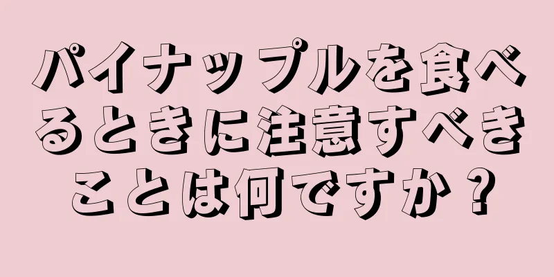パイナップルを食べるときに注意すべきことは何ですか？