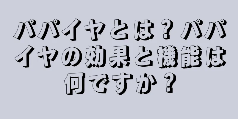 パパイヤとは？パパイヤの効果と機能は何ですか？
