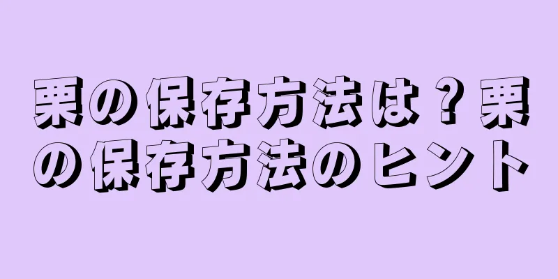 栗の保存方法は？栗の保存方法のヒント
