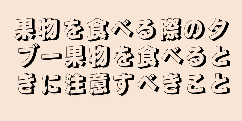 果物を食べる際のタブー果物を食べるときに注意すべきこと