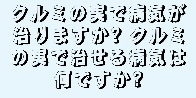 クルミの実で病気が治りますか? クルミの実で治せる病気は何ですか?