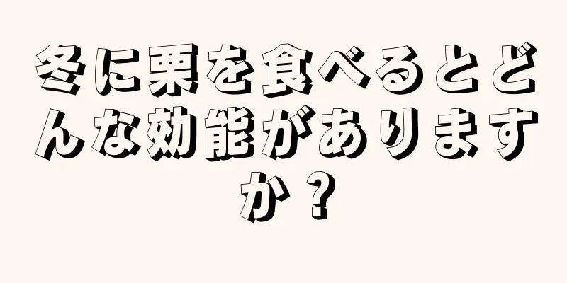 冬に栗を食べるとどんな効能がありますか？