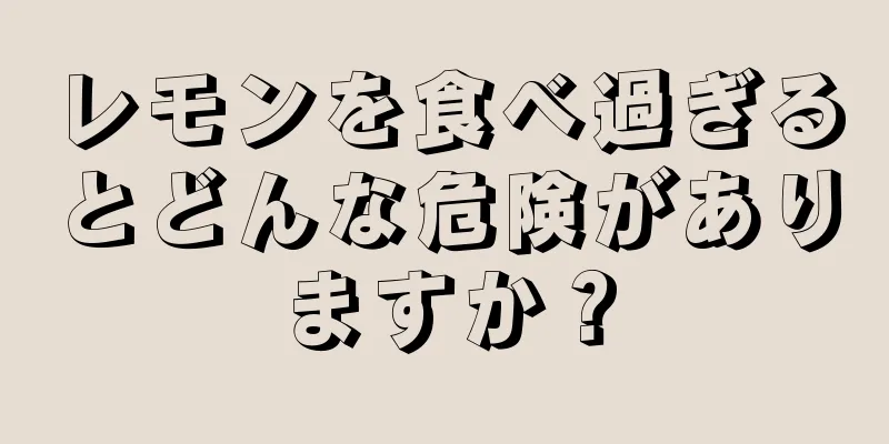 レモンを食べ過ぎるとどんな危険がありますか？