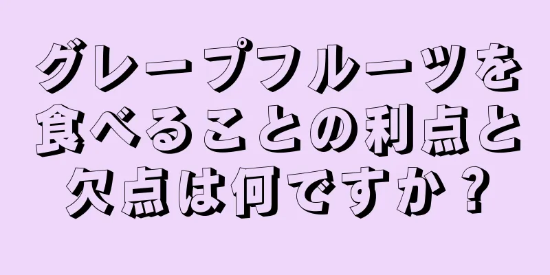グレープフルーツを食べることの利点と欠点は何ですか？