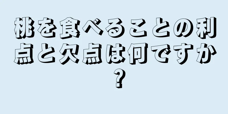 桃を食べることの利点と欠点は何ですか？