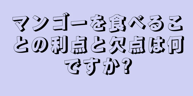 マンゴーを食べることの利点と欠点は何ですか?