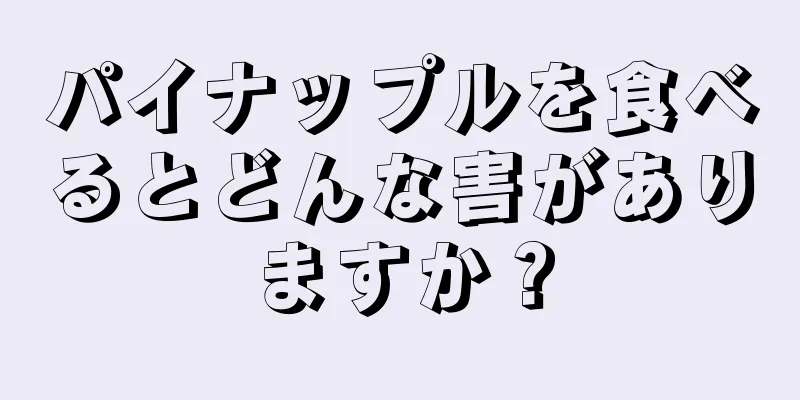 パイナップルを食べるとどんな害がありますか？