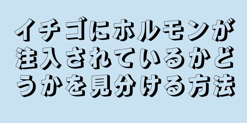 イチゴにホルモンが注入されているかどうかを見分ける方法