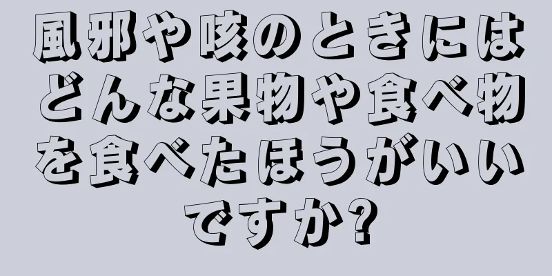 風邪や咳のときにはどんな果物や食べ物を食べたほうがいいですか?