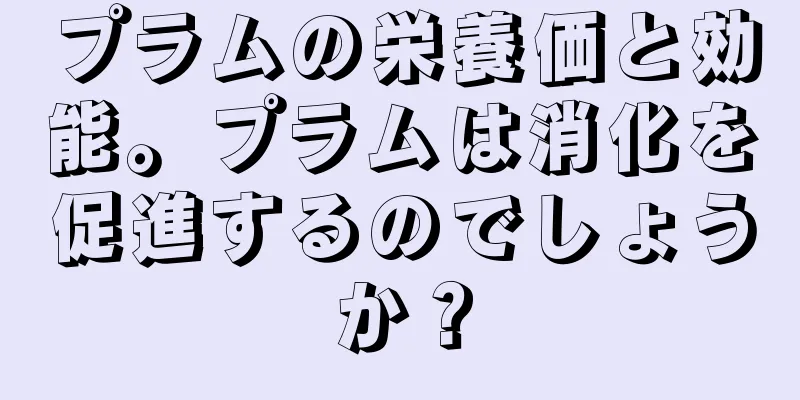 プラムの栄養価と効能。プラムは消化を促進するのでしょうか？