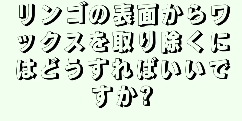 リンゴの表面からワックスを取り除くにはどうすればいいですか?