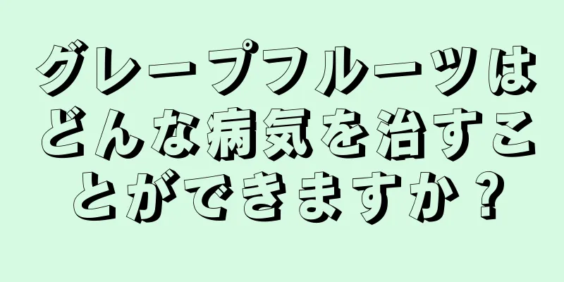 グレープフルーツはどんな病気を治すことができますか？