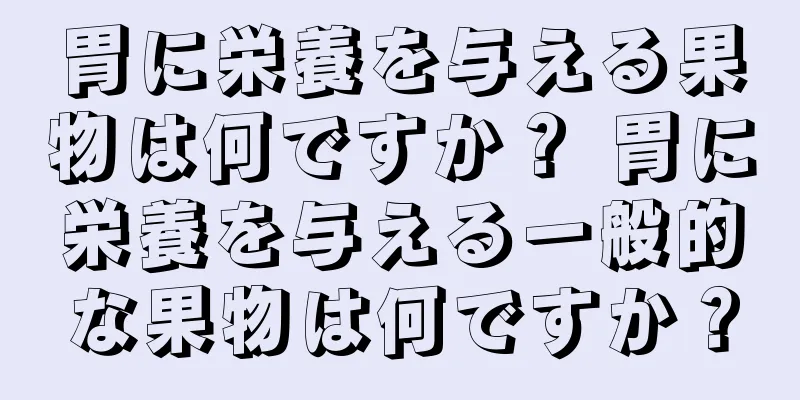胃に栄養を与える果物は何ですか？ 胃に栄養を与える一般的な果物は何ですか？