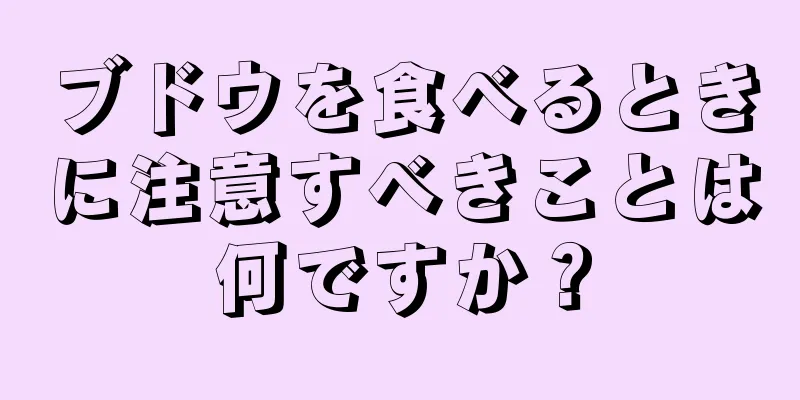 ブドウを食べるときに注意すべきことは何ですか？