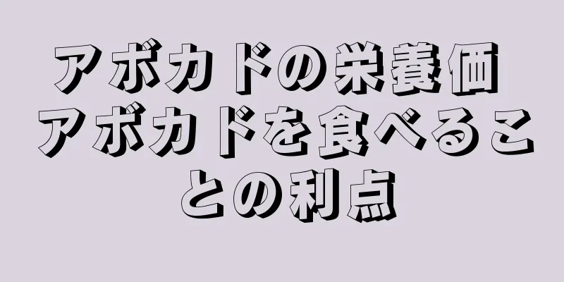 アボカドの栄養価 アボカドを食べることの利点